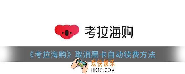 考拉海购怎么取消黑卡续费_取消黑卡自动续费方法