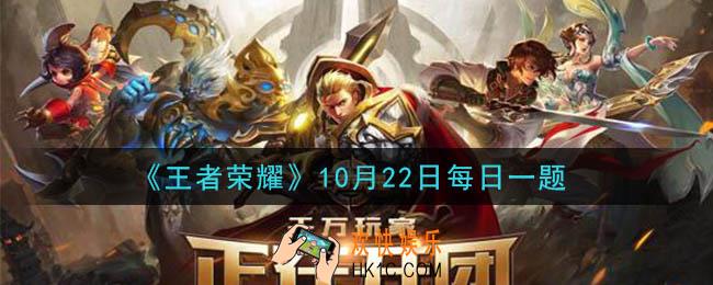 王者荣耀10月22日每日一题答案微信2020_请问今日正式上线的王者荣耀梦想主题曲叫什么