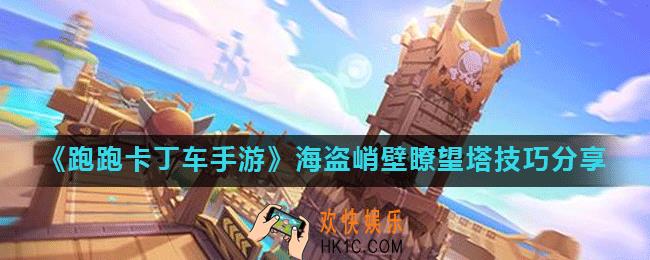 跑跑卡丁车手游海盗峭壁瞭望塔怎么跑_海盗峭壁瞭望塔技巧分享
