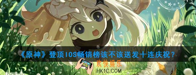原神登顶IOS畅销榜该不该送十连_登顶IOS畅销榜