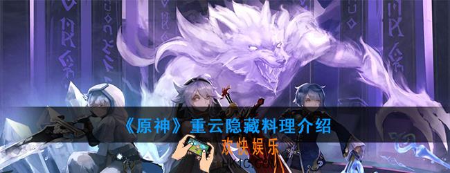 原神重云可以制作哪种隐藏料理_重云料理介绍