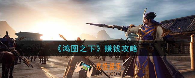 鸿图之下怎么赚钱_赚钱攻略