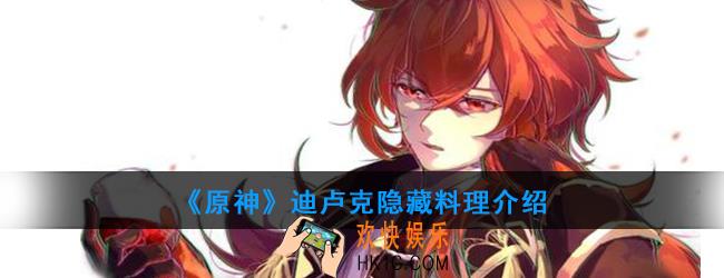 原神迪卢克可以制作哪种隐藏料理_迪卢克料理介绍