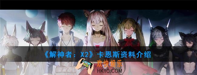 解神者X2卡恩斯资料介绍_卡恩斯技能使用解析