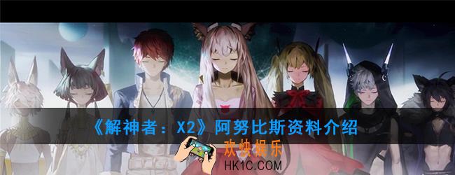 解神者X2阿努比斯资料介绍_阿努比斯技能使用解析
