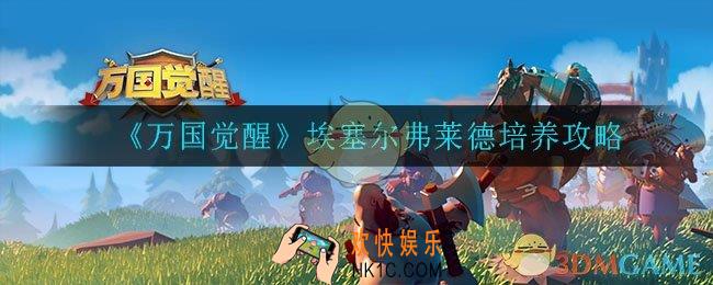 万国觉醒埃塞尔弗莱德值得培养吗_埃塞尔弗莱德培养攻略