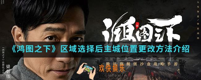 鸿图之下区域选择后主城位置怎么更改_区域选择后主城位置更改方法