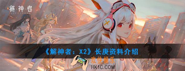 解神者X2长庚资料介绍_长庚技能使用解析