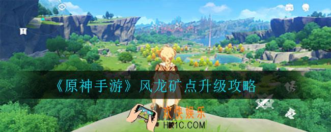 原神手游怎么升级风龙矿点_ 风龙矿点升级攻略