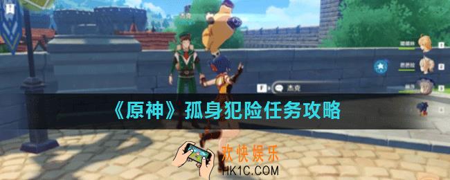 原神手游孤身犯险任务怎么做_孤身犯险任务攻略