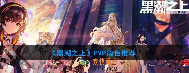 黑潮之上PVP哪个角色好_PVP角色推荐