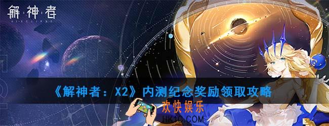 解神者X2内测纪念奖励怎么领取_内测纪念奖励领取攻略
