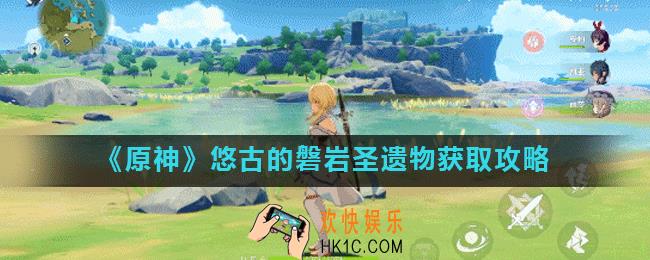 原神悠古的磐岩怎么获得_悠古的磐岩圣遗物获取攻略