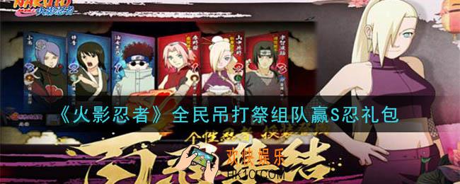 火影忍者手游全民吊打祭组队赢S忍礼包_2020全民吊打祭组队赢S忍礼包在哪领