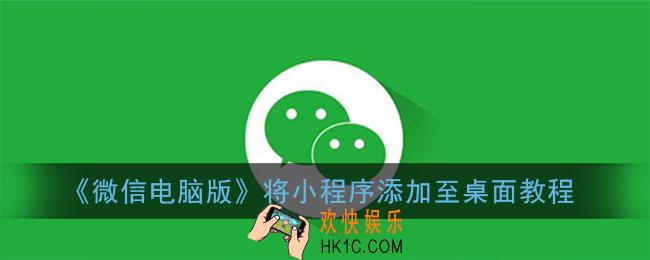 微信电脑版怎么把小程序添加到桌面_将小程序添加至桌面教程
