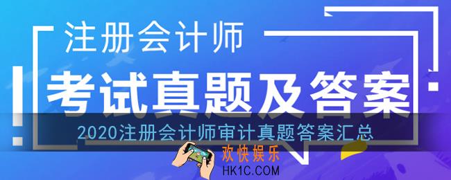2020注会审计答案_注册会计师审计真题答案汇总