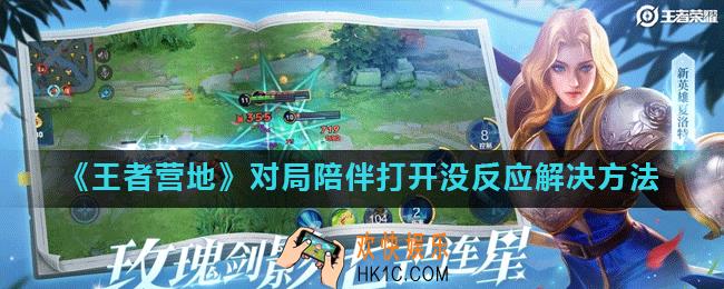 王者营地对局陪伴打开没反应怎么办_对局陪伴打开没反应解决方法