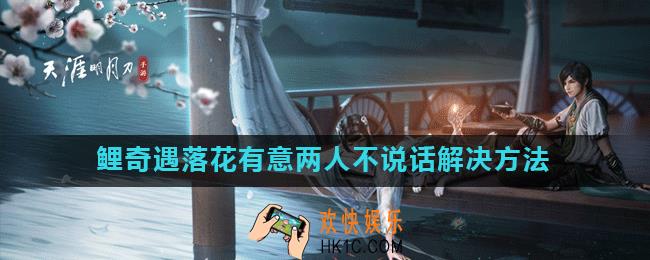 天涯明月刀手游落花有意劝说不了怎么办_鲤奇遇落花有意两人不说话解决方法