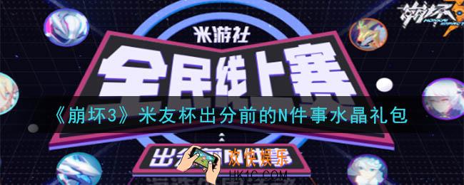 崩坏3手游米友杯出分前的N件事水晶礼包领取哪里领_CDK礼包领取地址2020
