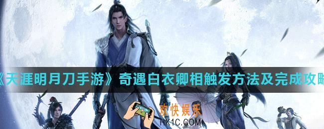 天涯明月刀手游白衣卿相怎么做_奇遇白衣卿相触发方法及完成攻略