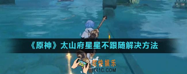 原神太山府星星不附身怎么办_太山府星星不跟随解决方法