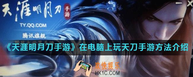 天涯明月刀手游有pc端吗_怎么在电脑上玩天刀手游