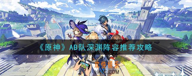 原神AB队深渊阵容怎么搭配好_AB队深渊阵容推荐攻略