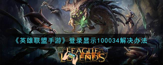 英雄联盟手游登录显示100034怎么回事_登录显示100034解决办法