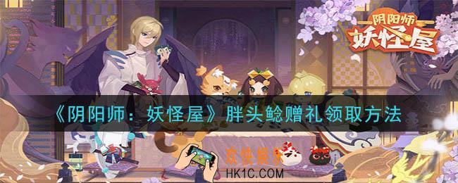 阴阳师妖怪屋胖头鲶赠礼怎么领取_胖头鲶赠礼领取方法