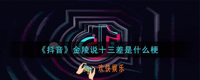 抖音金陵说十三差是什么梗_金陵说十三差梗的意思及出处介绍