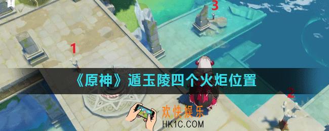 原神手游遁玉陵四个火炬都在哪_遁玉陵四个火炬位置