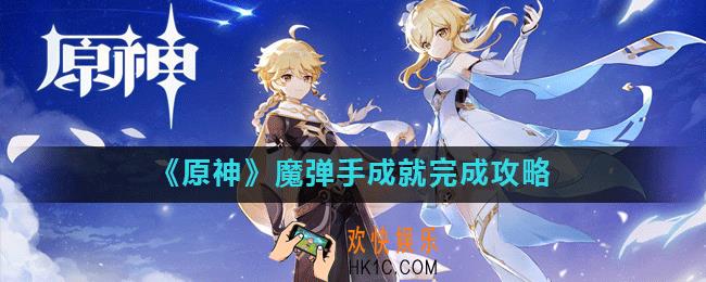 原神魔弹手成就怎么完成_魔弹手成就完成攻略