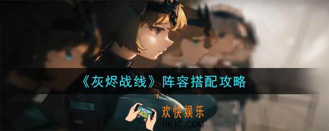 灰烬战线阵容怎么搭配_阵容搭配攻略