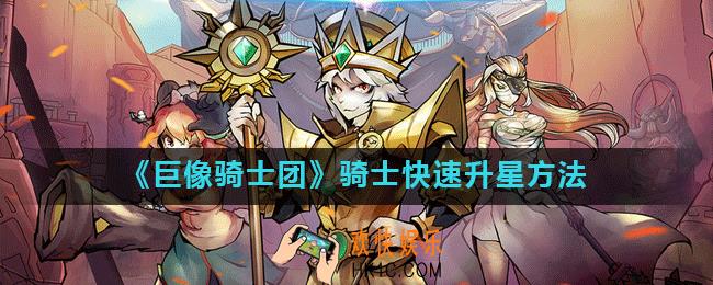 巨像骑士团角色怎么快速升星_骑士快速升星方法