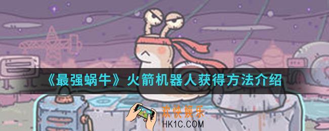最强蜗牛火箭机器人怎么得_火箭机器人获得方法