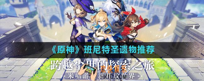 原神手游班尼特圣遗物用什么_班尼特圣遗物推荐
