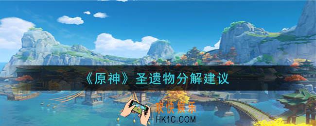 原神圣遗物分解好吗_圣遗物分解建议