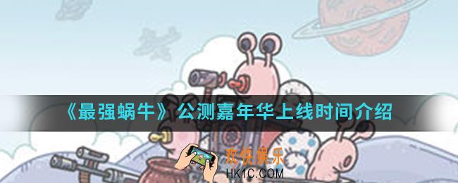 最强蜗牛公测嘉年华什么时候开始_公测嘉年华上线时间