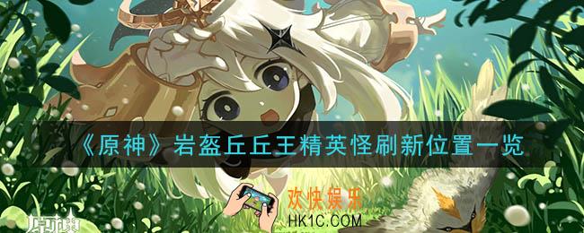 原神岩盔丘丘王精英怪在哪_岩盔丘丘王精英怪刷新位置一览