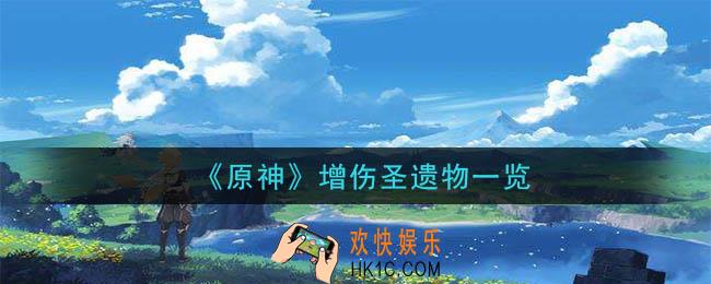 原神增伤圣遗物有哪些_增伤圣遗物一览