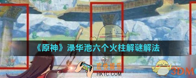 原神渌华池六个火柱怎么解_渌华池六个火柱解谜解法