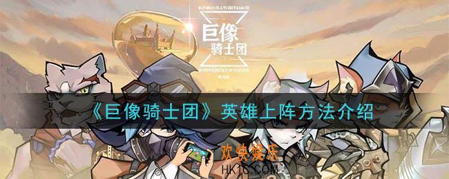 巨像骑士团英雄怎么上阵_英雄上阵方法介绍