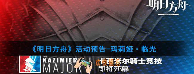 明日方舟玛利亚·临光活动什么时候开启_活动预告