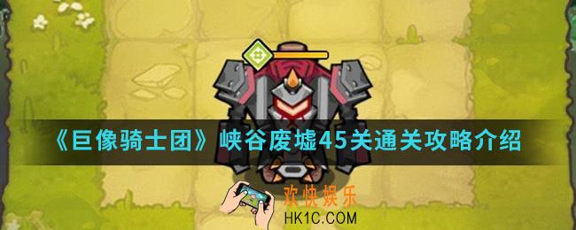 巨像骑士团峡谷废墟45关怎么通关_峡谷废墟45关通关攻略