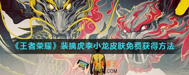 王者荣耀裴擒虎李小龙皮肤怎么免费获得_裴擒虎李小龙皮肤免费获得方法