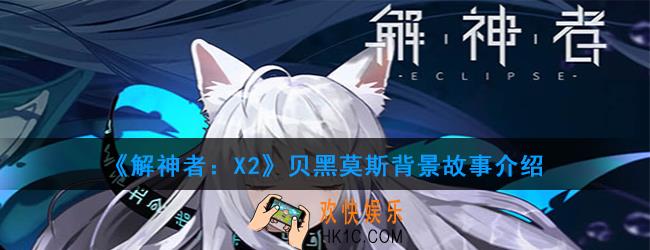 解神者：X2山之巨兽贝黑莫斯背景故事是什么_贝黑莫斯背景故事介绍