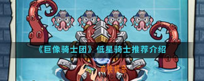 巨像骑士团低星骑士有哪些_低星骑士推荐
