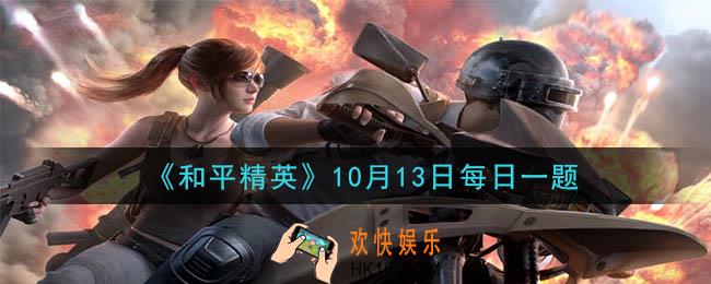 和平精英2020年10月13日每日一题答案_巅峰赛玩法将于10月几日正式上线呢