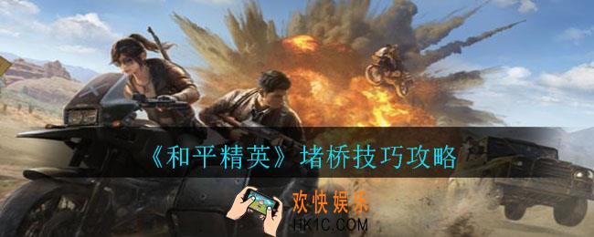 和平精英怎么堵桥_和平精英堵桥技巧攻略