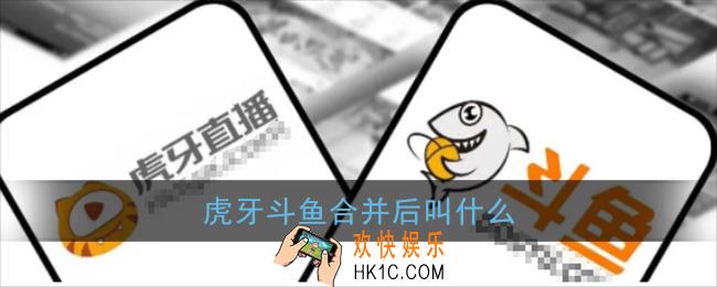 虎牙斗鱼合并后叫什么_斗鱼虎牙合并名称介绍